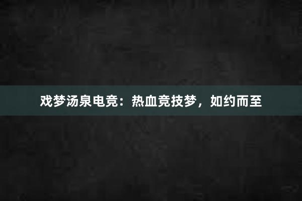 戏梦汤泉电竞：热血竞技梦，如约而至