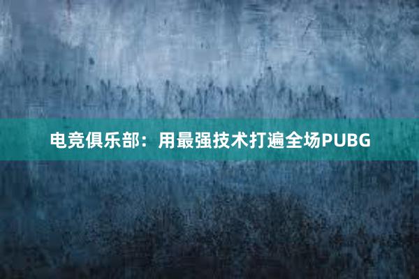 电竞俱乐部：用最强技术打遍全场PUBG