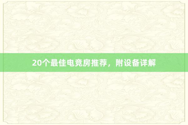 20个最佳电竞房推荐，附设备详解