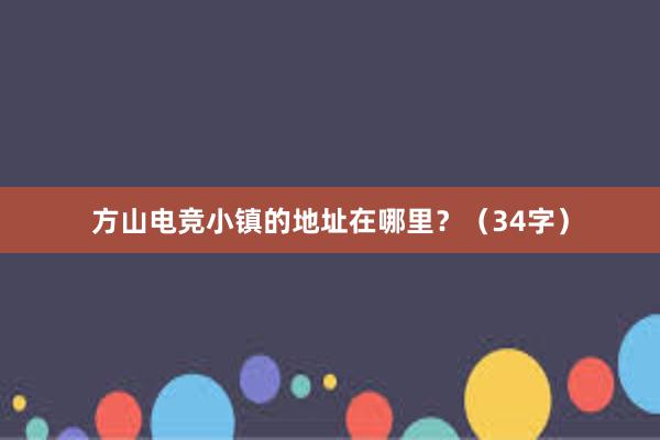 方山电竞小镇的地址在哪里？（34字）