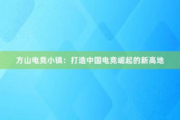 方山电竞小镇：打造中国电竞崛起的新高地