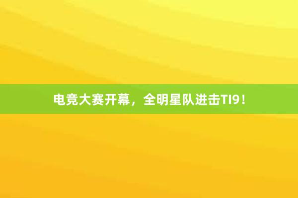 电竞大赛开幕，全明星队进击TI9！