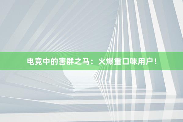 电竞中的害群之马：火爆重口味用户！