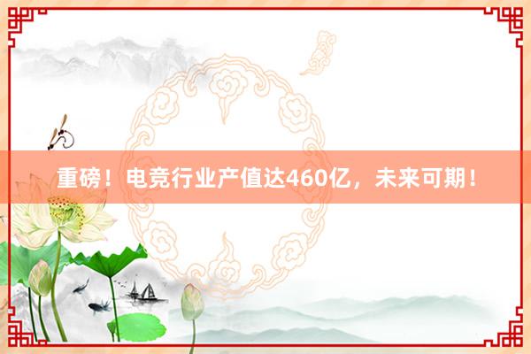 重磅！电竞行业产值达460亿，未来可期！