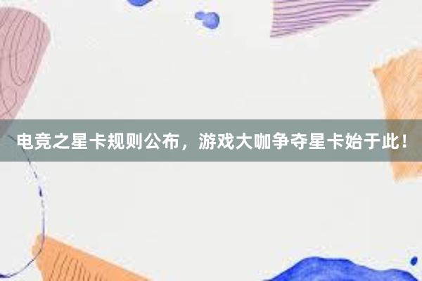 电竞之星卡规则公布，游戏大咖争夺星卡始于此！