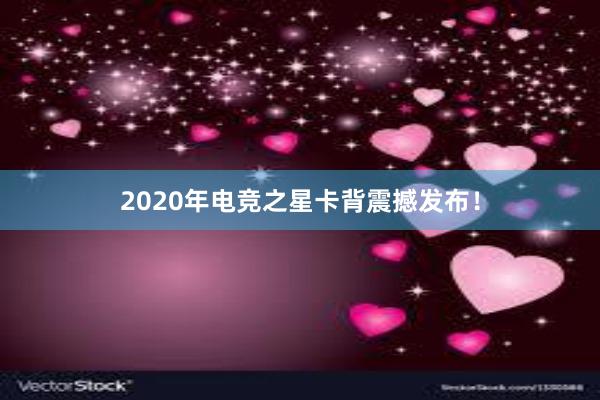 2020年电竞之星卡背震撼发布！