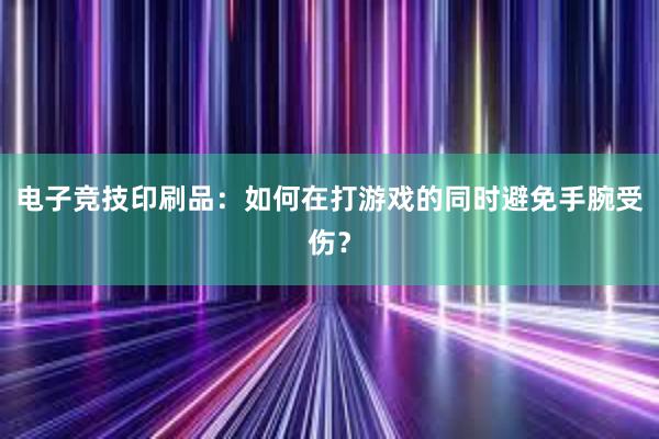 电子竞技印刷品：如何在打游戏的同时避免手腕受伤？