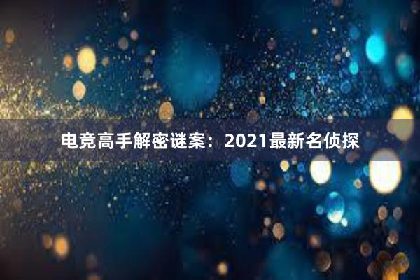 电竞高手解密谜案：2021最新名侦探