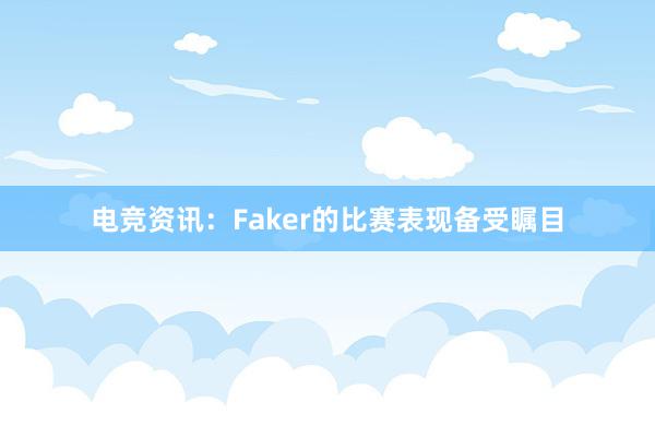 电竞资讯：Faker的比赛表现备受瞩目