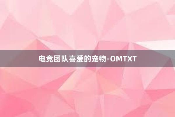 电竞团队喜爱的宠物-OMTXT