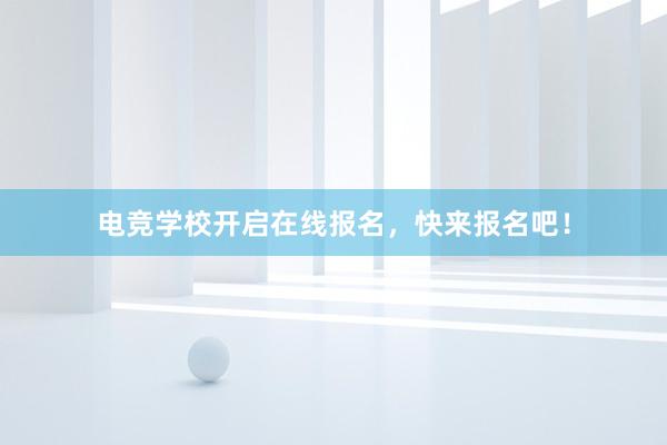 电竞学校开启在线报名，快来报名吧！