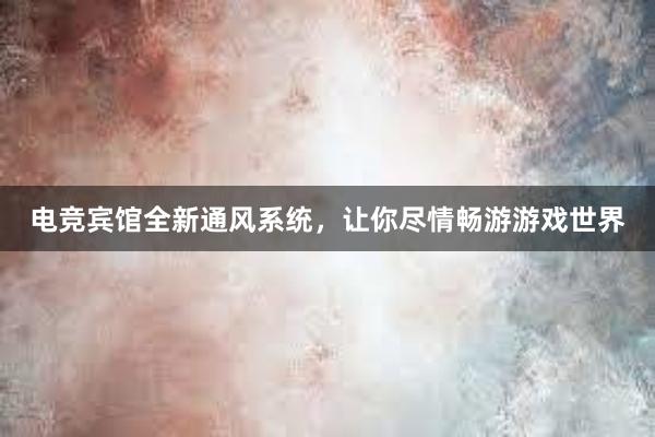 电竞宾馆全新通风系统，让你尽情畅游游戏世界