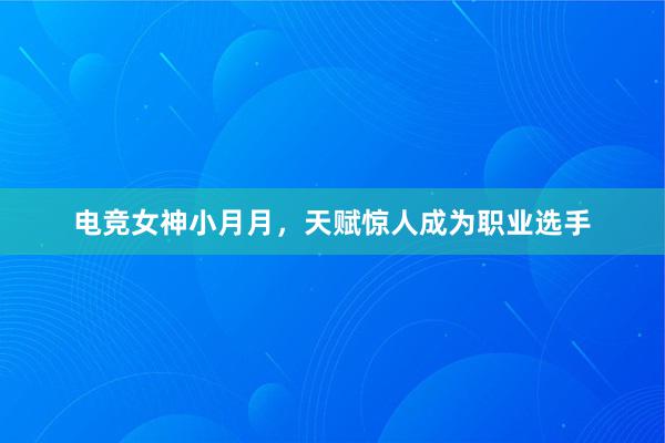 电竞女神小月月，天赋惊人成为职业选手