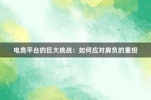 电竞平台的巨大挑战：如何应对肩负的重担