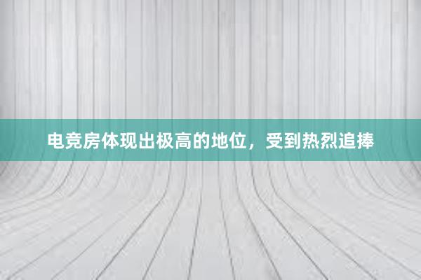 电竞房体现出极高的地位，受到热烈追捧