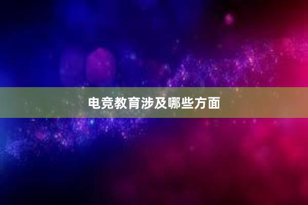 电竞教育涉及哪些方面