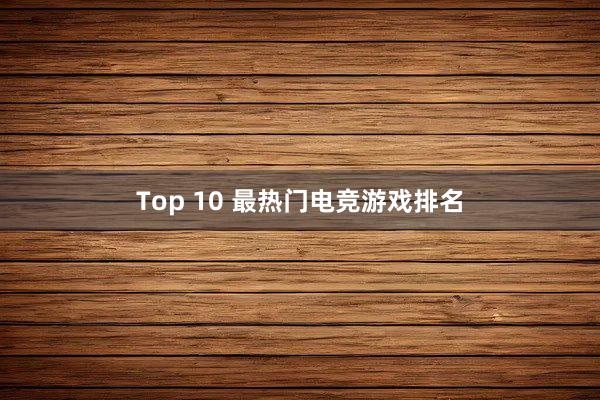 Top 10 最热门电竞游戏排名