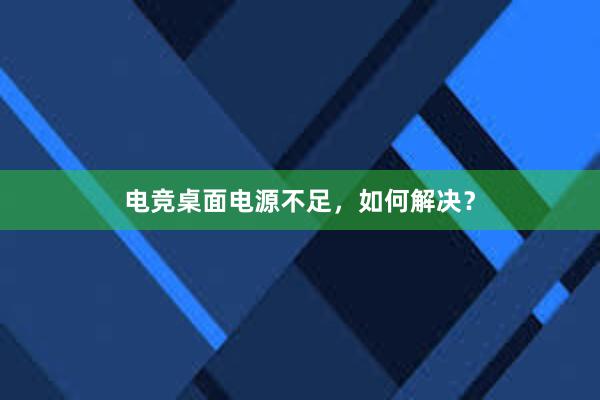 电竞桌面电源不足，如何解决？