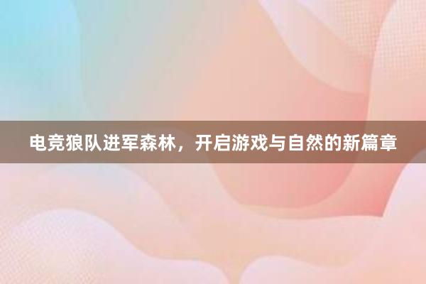 电竞狼队进军森林，开启游戏与自然的新篇章