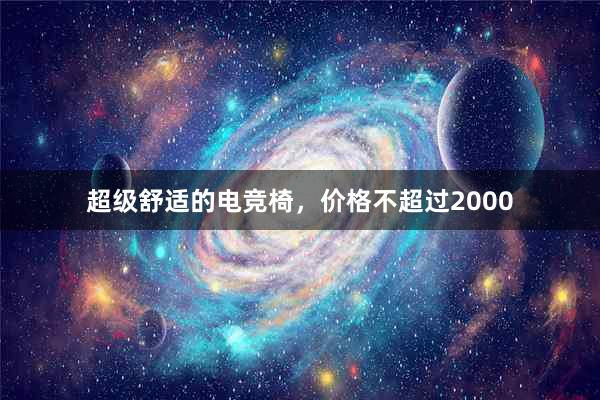 超级舒适的电竞椅，价格不超过2000