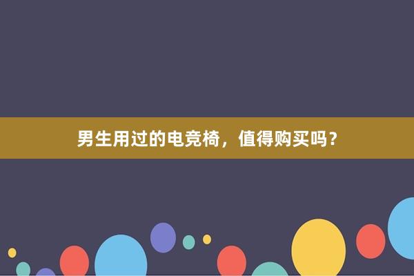 男生用过的电竞椅，值得购买吗？