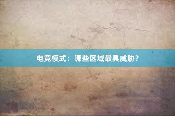 电竞模式：哪些区域最具威胁？