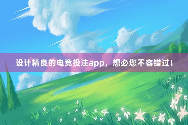 设计精良的电竞投注app，想必您不容错过！