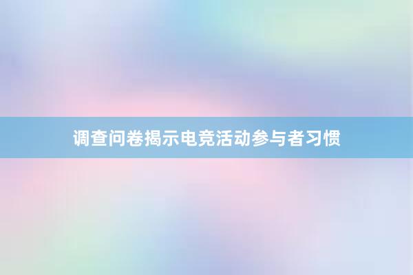 调查问卷揭示电竞活动参与者习惯