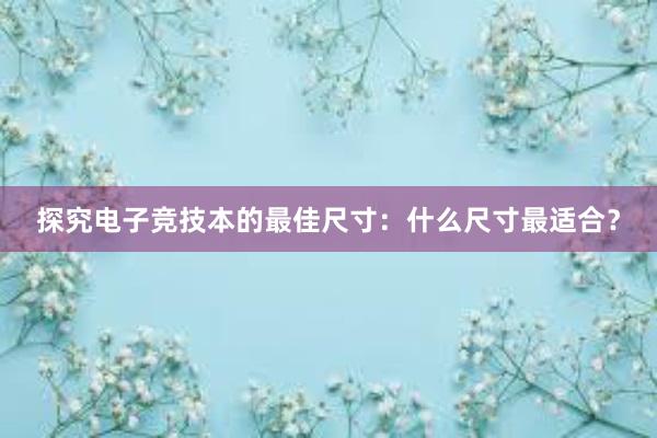 探究电子竞技本的最佳尺寸：什么尺寸最适合？