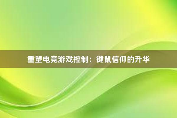 重塑电竞游戏控制：键鼠信仰的升华