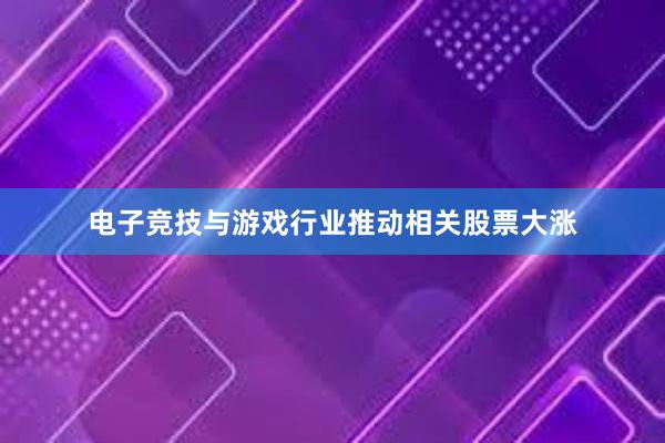 电子竞技与游戏行业推动相关股票大涨