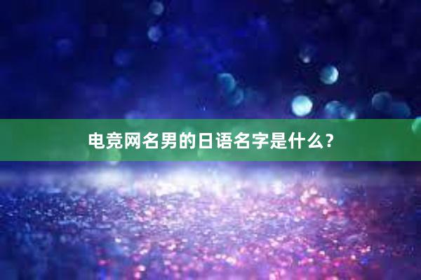 电竞网名男的日语名字是什么？