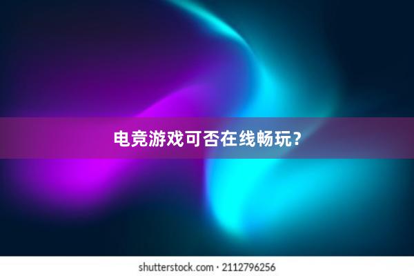 电竞游戏可否在线畅玩？