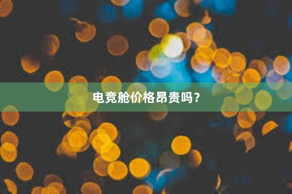 电竞舱价格昂贵吗？