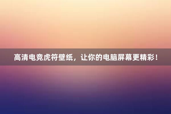 高清电竞虎符壁纸，让你的电脑屏幕更精彩！