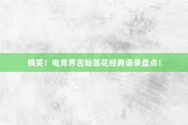 搞笑！电竞界舌灿莲花经典语录盘点！