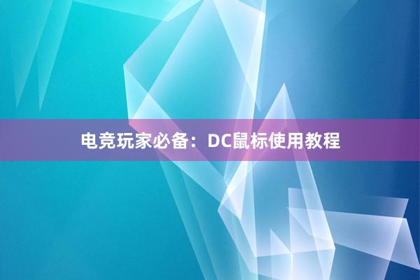 电竞玩家必备：DC鼠标使用教程