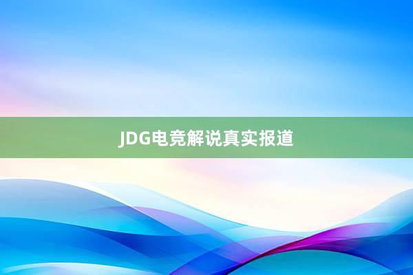 JDG电竞解说真实报道