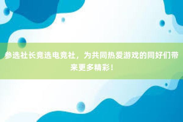 参选社长竞选电竞社，为共同热爱游戏的同好们带来更多精彩！