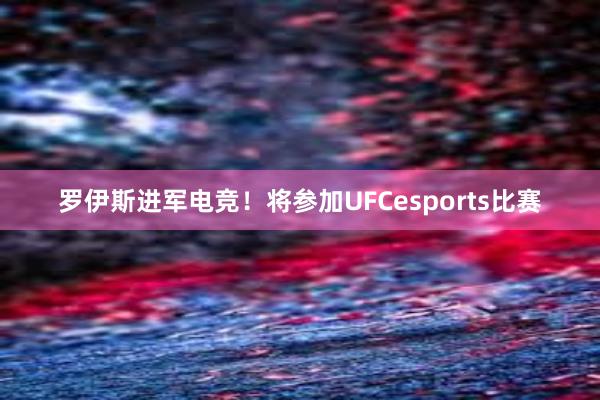 罗伊斯进军电竞！将参加UFCesports比赛