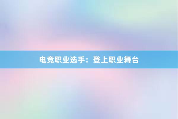 电竞职业选手：登上职业舞台