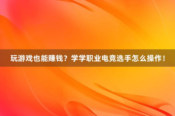 玩游戏也能赚钱？学学职业电竞选手怎么操作！