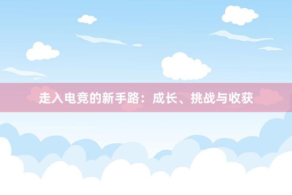 走入电竞的新手路：成长、挑战与收获