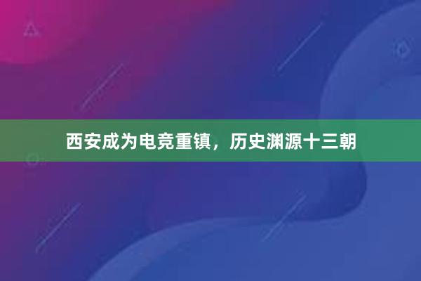 西安成为电竞重镇，历史渊源十三朝