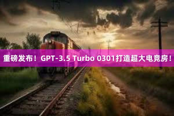 重磅发布！GPT-3.5 Turbo 0301打造超大电竞房！