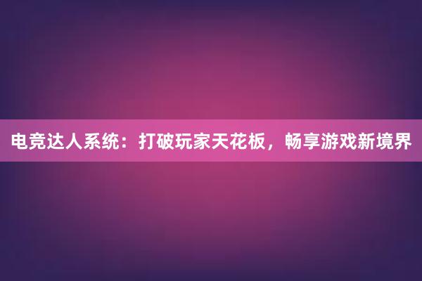 电竞达人系统：打破玩家天花板，畅享游戏新境界