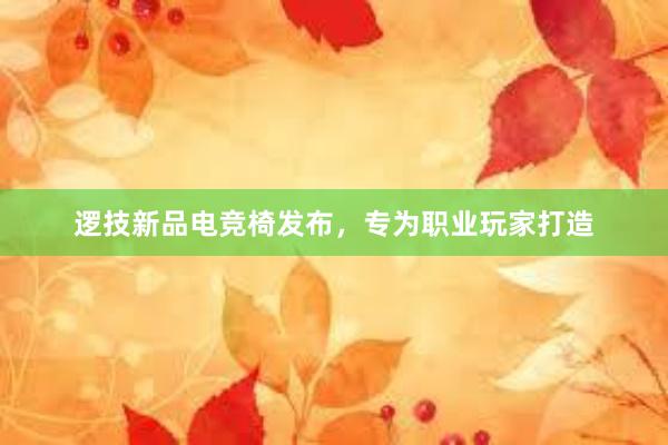 逻技新品电竞椅发布，专为职业玩家打造