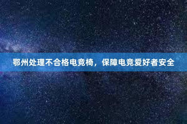 鄂州处理不合格电竞椅，保障电竞爱好者安全