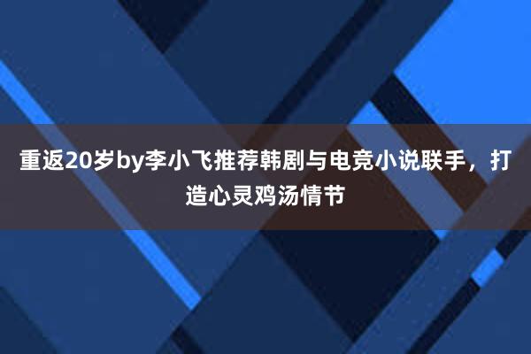 重返20岁by李小飞推荐韩剧与电竞小说联手，打造心灵鸡汤情节