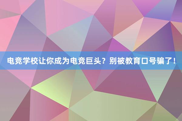 电竞学校让你成为电竞巨头？别被教育口号骗了！